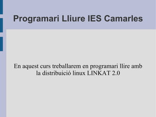 Programari Lliure IES Camarles En aquest curs treballarem en programari llire amb la distribuició linux LINKAT 2.0 