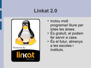Linkat 2.0 <ul><li>Inclou molt programari lliure per totes les àrees. </li></ul><ul><li>És gratuït, el podem fer servir a ...