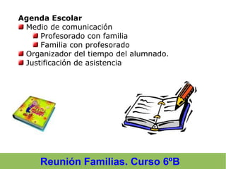 Reunión Familias. Curso 6ºB
Agenda Escolar
Medio de comunicación
Profesorado con familia
Familia con profesorado
Organizador del tiempo del alumnado.
Justificación de asistencia
 