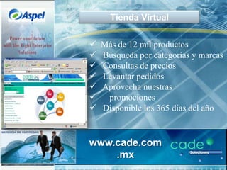 Tienda Virtual


   Más de 12 mil productos
   Búsqueda por categorías y marcas
   Consultas de precios
   Levantar pedidos
   Aprovecha nuestras
    promociones
   Disponible los 365 días del año


www.cade.com
    .mx
 