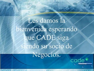 Les damos la
bienvenida esperando
   que CADE siga
  siendo su socio de
      Negocios.
 