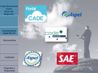 Cade Soluciones
    Como
   Socio de
   Negocios




 Caracteristicas
 Caracteristicas
 Aspel Sae 5.0
  Aspel Sae 5.0


  Facturaonline




   Credicade



  Preguntas y
  Respuestas
 