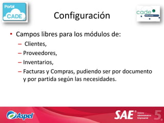 Configuración
• Campos libres para los módulos de:
  – Clientes,
  – Proveedores,
  – Inventarios,
  – Facturas y Compras, pudiendo ser por documento
    y por partida según las necesidades.
 
