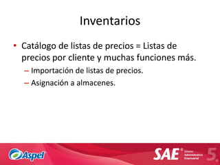 Inventarios
• Catálogo de listas de precios = Listas de
  precios por cliente y muchas funciones más.
  – Importación de listas de precios.
  – Asignación a almacenes.
 