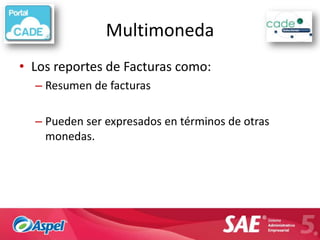 Multimoneda
• Los reportes de Facturas como:
  – Resumen de facturas

  – Pueden ser expresados en términos de otras
    monedas.
 