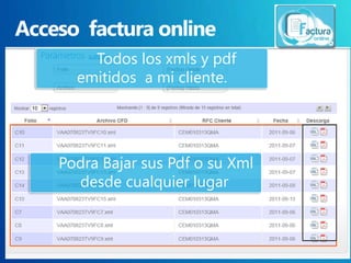 Todos los xmls y pdf
  emitidos a mi cliente.




Podra Bajar sus Pdf o su Xml
  desde cualquier lugar
 