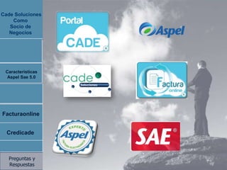 Cade Soluciones
    Como
   Socio de
   Negocios




 Caracteristicas
 Caracteristicas
 Aspel Sae 5.0
  Aspel Sae 5.0


 Transicion 2012



 Facturaonline
Facturaonline


   Credicade
  Credicade

  Promociones

  Preguntas y
  Respuestas
 