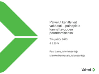 Palvelut kehittyivät
vakaasti – painopiste
kannattavuuden
parantamisessa
Tilinpäätös 2013
6.2.2014
Pasi Laine, toimitusjohtaja
Markku Honkasalo, talousjohtaja
 