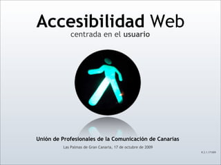 Accesibilidad Web
             centrada en el usuario




Unión de Profesionales de la Comunicación de Canarias
          Las Palmas de Gran Canaria, 17 de octubre de 2009
                                                              R.2.1.171009
 