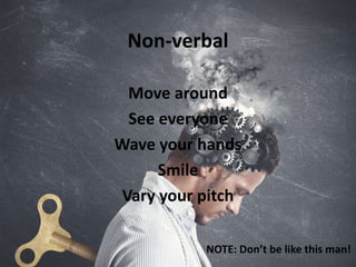 Non-verbal
Move around
See everyone
Wave your hands
Smile
Vary your pitch
NOTE: Don’t be like this man!