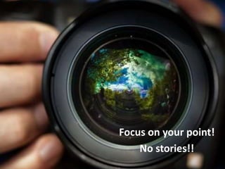 Focus on your point!
No stories!!