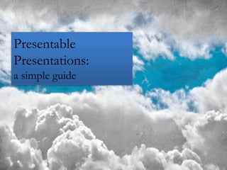 Presentable
Presentations:
a simple guide
 