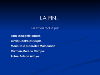 LA FIN. Sara Escalante Badillo. Cintia Contreras Trujillo. María José González Maldonado. Carmen Moreno Campo. Rafael Toledo Arroyo. Un travail réalisé par : 