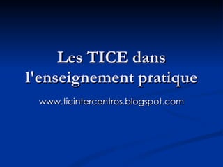 Les TICE dans l'enseignement pratique www.ticintercentros.blogspot.com 