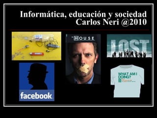 Informática, educación y sociedad   Carlos Neri @2010 