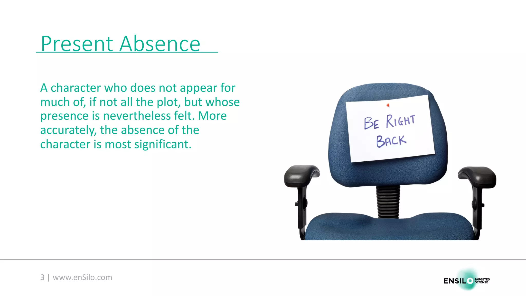 Present	Absence
A	character	who	does	not	appear	for	
much	of,	if	not	all	the	plot,	but	whose	
presence	is	nevertheless	felt.	More	
accurately,	the	absence	of	the	
character	is	most	significant.
 