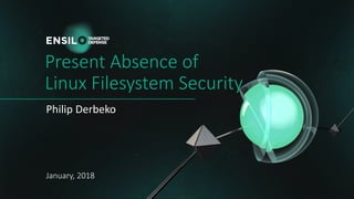 Present	Absence	of	
Linux	Filesystem	Security
Philip	Derbeko
January,	2018
 