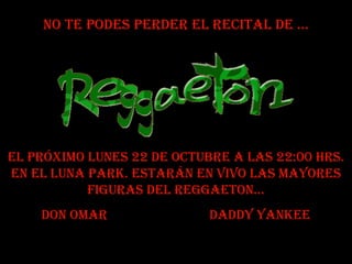 No te podes perder el recital de … El próximo lunes 22 de octubre a las 22:00 hrs. en el Luna Park. Estarán en vivo las mayores figuras del reggaeton… Don Omar  daddy yankee 