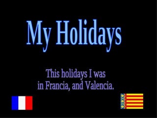 My Holidays This holidays I was in Francia, and Valencia. 