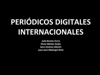 PERIÓDICOS DIGITALES
INTERNACIONALES
Julia Bustos Ferro
Elena Matías Seijas
Sara Jiménez Martín
Juan José Madrigal Ortiz
 