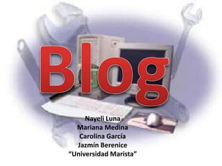 Blog  Nayeli Luna Mariana Medina Carolina García Jazmín Berenice “Universidad Marista” 
