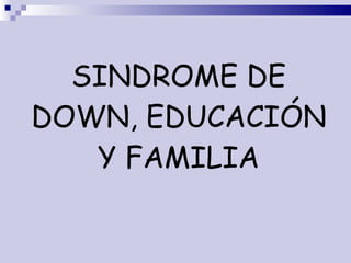 SINDROME DE DOWN, EDUCACIÓN Y FAMILIA 