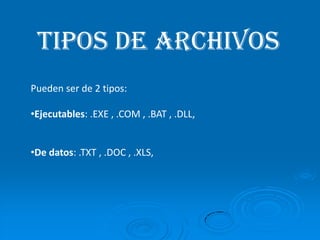  Tipos de archivosPueden ser de 2 tipos:Ejecutables: .EXE , .COM , .BAT , .DLL, 