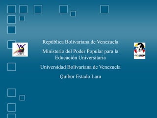 República Bolivariana de Venezuela Ministerio del Poder Popular para la Educación Universitaria Universidad Bolivariana de Venezuela Quíbor Estado Lara 