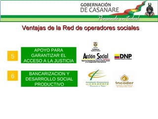 APOYO PARA GARANTIZAR EL ACCESO A LA JUSTICIA BANCARIZACION Y DESARROLLO SOCIAL PRODUCTIVO 5 6 Ventajas de la Red de operadores sociales 