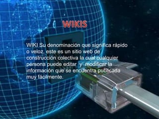 WIKISWIKI Su denominación que significa rápido o veloz, estees un sitio web de construcción colectivala cual cualquier persona puede editar  y  modificar la información que se encuentra publicada muy fácilmente.