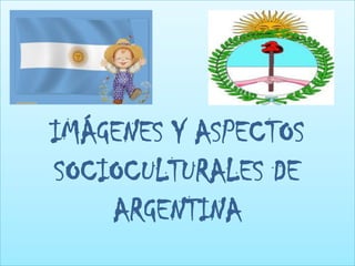 IMÁGENES Y ASPECTOS SOCIOCULTURALES DE ARGENTINA 