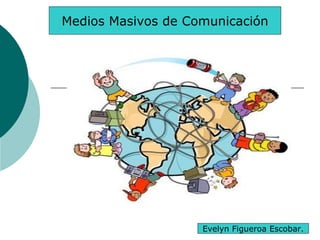 Medios Masivos de Comunicación
Evelyn Figueroa Escobar.
 