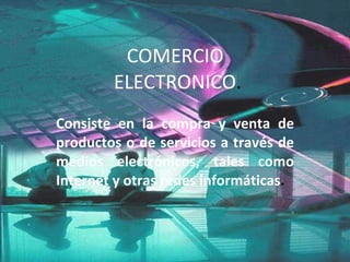 COMERCIO  ELECTRONICO . Consiste en la compra y venta de productos o de servicios a través de medios electrónicos, tales como Internet y otras redes informáticas . 