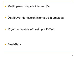 Medio para compartir información Distribuye información interna de la empresa Mejora el servicio ofrecido por E-Mail Feed-Back 