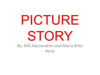 PICTURE
   STORY
By: Mili Alezzandrini and Maria Brito
                Peret
 
