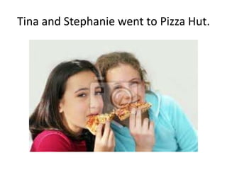 Tina and Stephanie went to Pizza Hut.