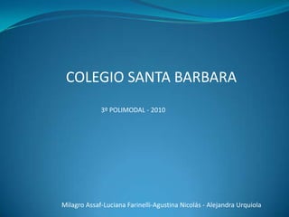 COLEGIOSANTA BARBARA 3º POLIMODAL - 2010 Milagro Assaf-Luciana Farinelli-Agustina Nicolás - Alejandra Urquiola  