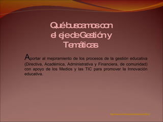 Qué buscamos con el eje de Gestión y Temáticas  A portar al mejoramiento de los procesos de la gestión  educativa (Directiva, Académica, Administrativa y Financiera, de comunidad) con apoyo de los Medios y las TIC para promover la Innovación educativa. http://www.unicauca.edu.co/cpesurpacifico/ 