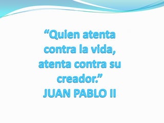 “Quien atenta contra la vida, atenta contra su creador.”JUAN PABLO II