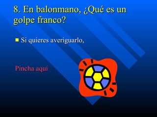 8. En balonmano, ¿Qué es un  golpe franco? Si quieres averiguarlo, Pincha aquí 