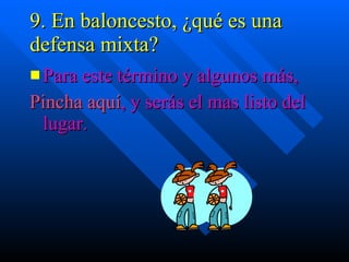 9. En baloncesto, ¿qué es una  defensa mixta? Para este término y algunos más, Pincha aquí , y serás el mas listo del lugar. 