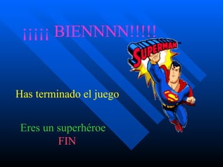 ¡¡¡¡¡ BIENNNN!!!!!  Has terminado el juego   Eres un superhéroe    FIN 