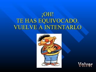 ¡OH! TE HAS EQUIVOCADO. VUELVE A INTENTARLO Volver 