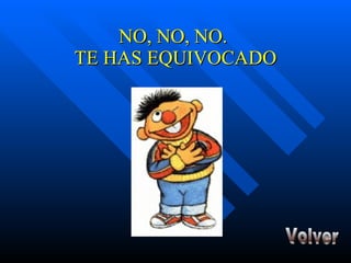 NO, NO, NO.  TE HAS EQUIVOCADO Volver 