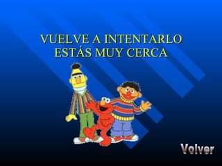 VUELVE A INTENTARLO ESTÁS MUY CERCA Volver 
