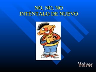 NO, NO, NO INTÉNTALO DE NUEVO Volver 