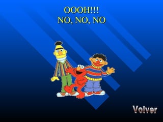 OOOH!!! NO, NO, NO Volver 