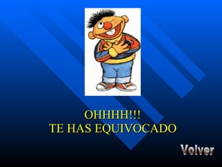 OHHHH!!! TE HAS EQUIVOCADO Volver 