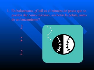 En balonmano, ¿Cuál es el número de pasos que se pueden dar como máximo, sin botar la pelota, antes de un lanzamiento ? 1 2 3 