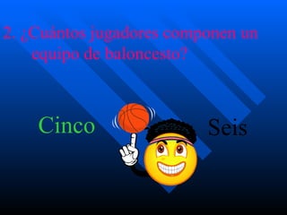 2. ¿Cuántos jugadores componen un  equipo de baloncesto? Cinco Seis 